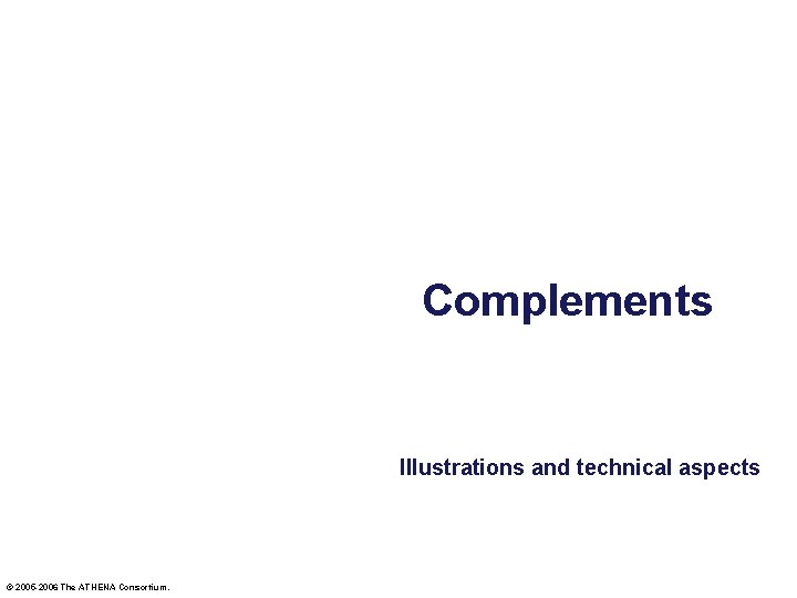 Complements Illustrations and technical aspects © 2005 -2006 The ATHENA Consortium. 