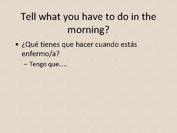 Tell what you have to do in the morning? • ¿Qué tienes que hacer