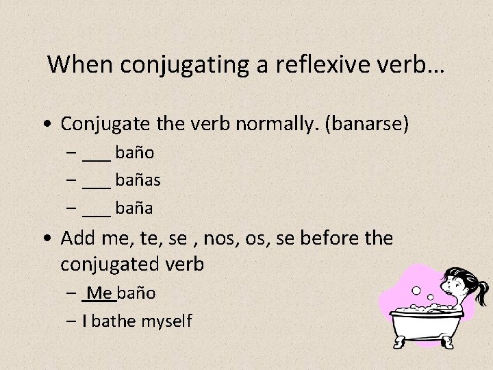 When conjugating a reflexive verb… • Conjugate the verb normally. (banarse) – ___ baño