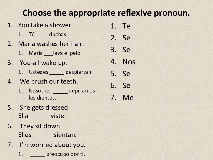 Choose the appropriate reflexive pronoun. 1. You take a shower. 1. Tú ____ duchas.