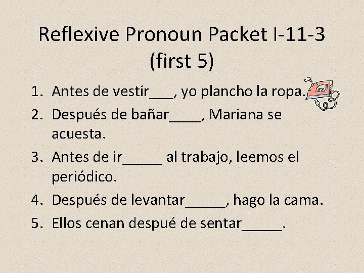 Reflexive Pronoun Packet I-11 -3 (first 5) 1. Antes de vestir___, yo plancho la