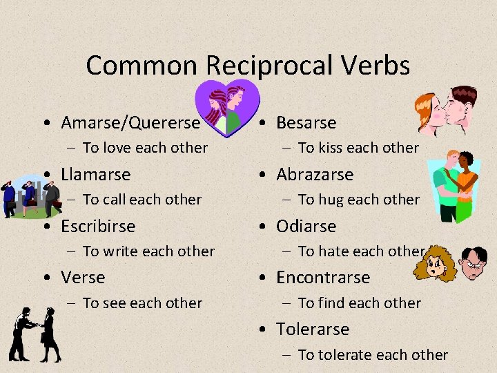 Common Reciprocal Verbs • Amarse/Quererse – To love each other • Llamarse – To