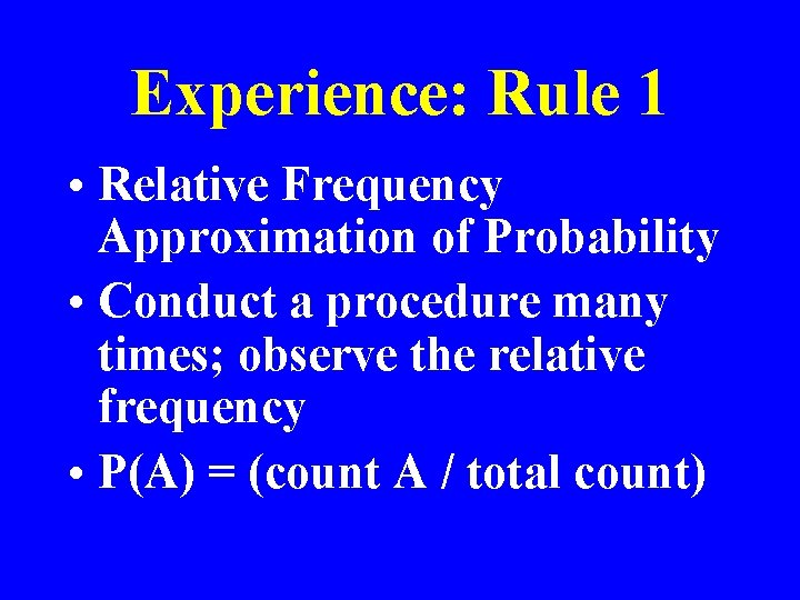 Experience: Rule 1 • Relative Frequency Approximation of Probability • Conduct a procedure many
