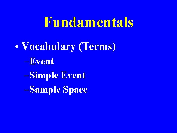 Fundamentals • Vocabulary (Terms) – Event – Simple Event – Sample Space 