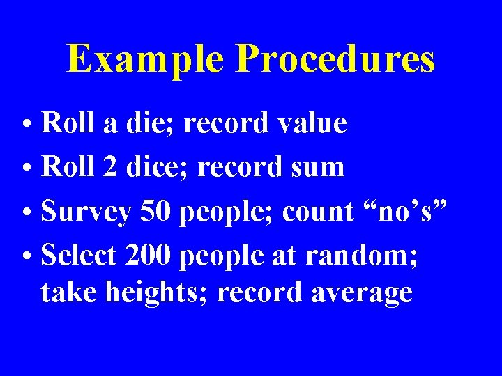 Example Procedures • Roll a die; record value • Roll 2 dice; record sum