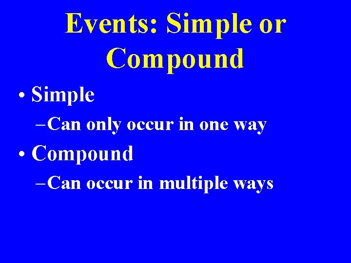 Events: Simple or Compound • Simple – Can only occur in one way •