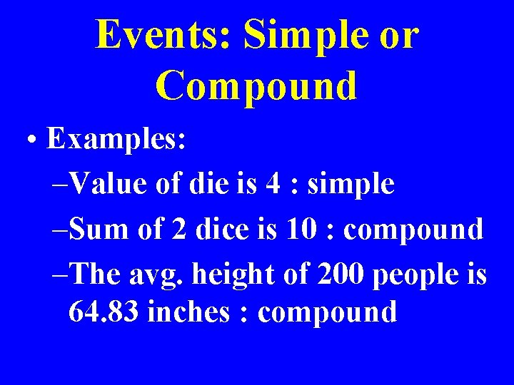 Events: Simple or Compound • Examples: –Value of die is 4 : simple –Sum