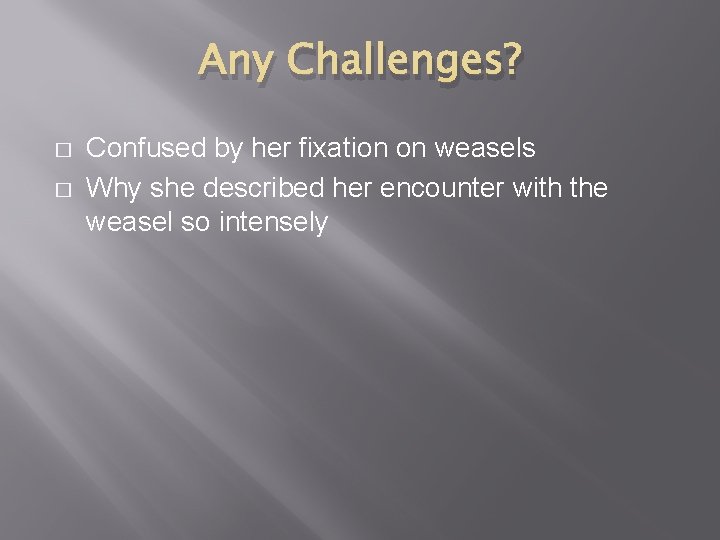 Any Challenges? � � Confused by her fixation on weasels Why she described her