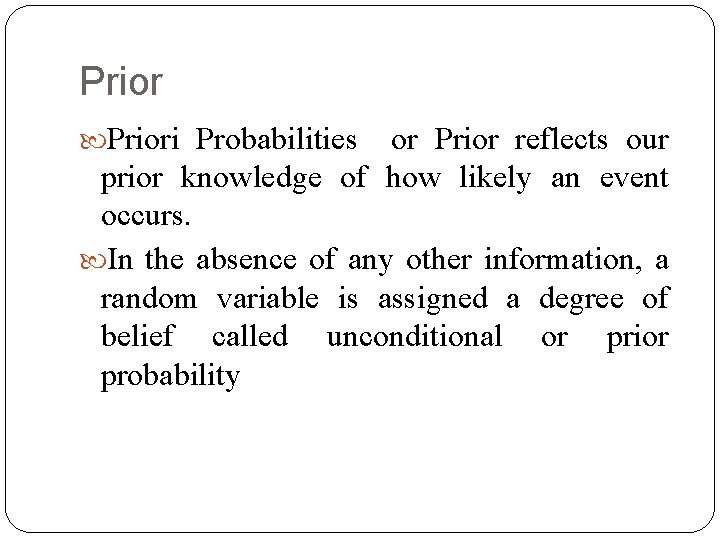 Priori Probabilities or Prior reflects our prior knowledge of how likely an event occurs.