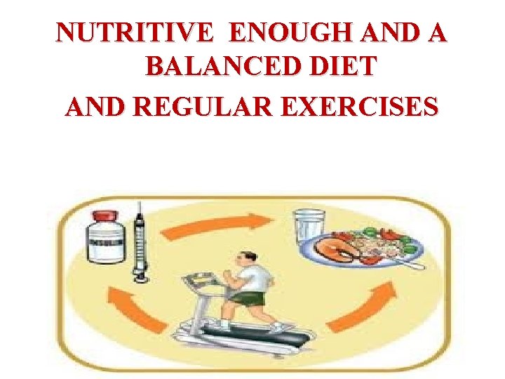 NUTRITIVE ENOUGH AND A BALANCED DIET AND REGULAR EXERCISES 