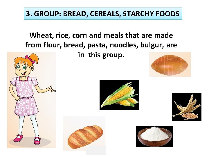 3. GROUP: BREAD, CEREALS, STARCHY FOODS Wheat, rice, corn and meals that are made