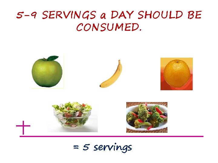 5 -9 SERVINGS a DAY SHOULD BE CONSUMED. = 5 servings 