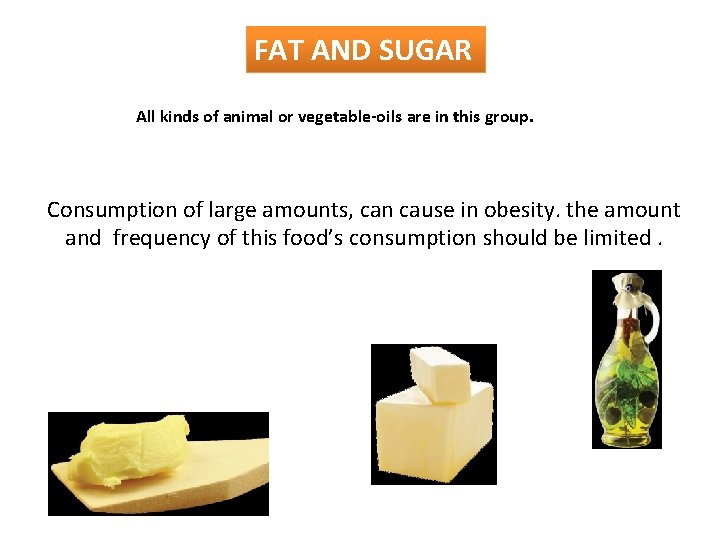 FAT AND SUGAR All kinds of animal or vegetable-oils are in this group. Consumption