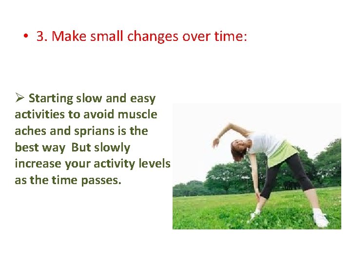  • 3. Make small changes over time: Ø Starting slow and easy activities