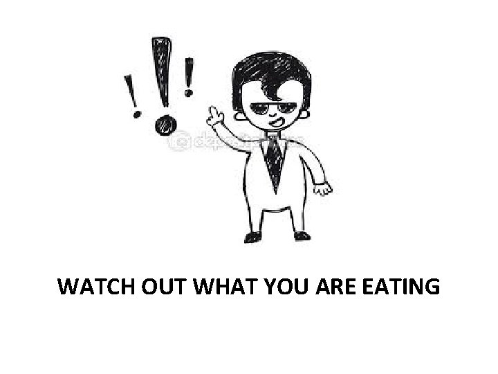 WATCH OUT WHAT YOU ARE EATING 