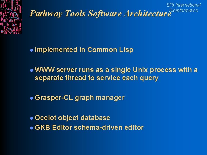 SRI International Bioinformatics Pathway Tools Software Architecture l Implemented in Common Lisp l WWW
