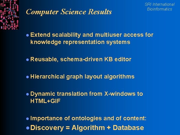 Computer Science Results SRI International Bioinformatics l Extend scalability and multiuser access for knowledge