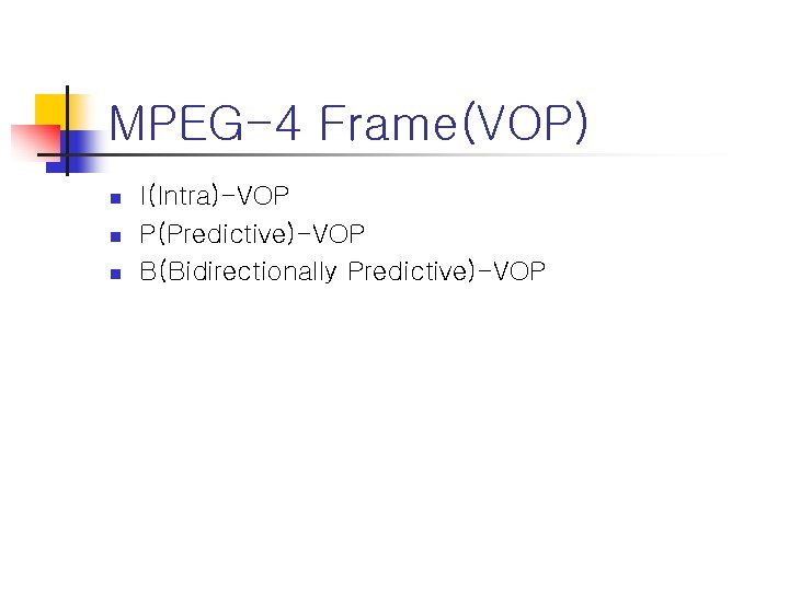 MPEG-4 Frame(VOP) n n n I(Intra)-VOP P(Predictive)-VOP B(Bidirectionally Predictive)-VOP 