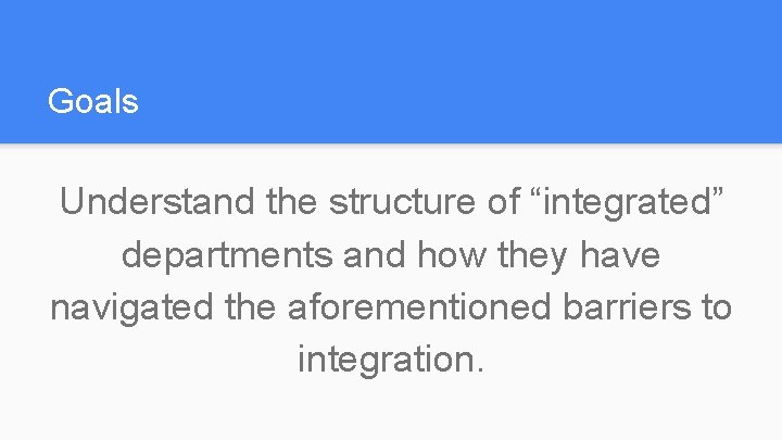 Goals Understand the structure of “integrated” departments and how they have navigated the aforementioned