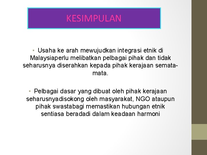 KESIMPULAN • Usaha ke arah mewujudkan integrasi etnik di Malaysiaperlu melibatkan pelbagai pihak dan