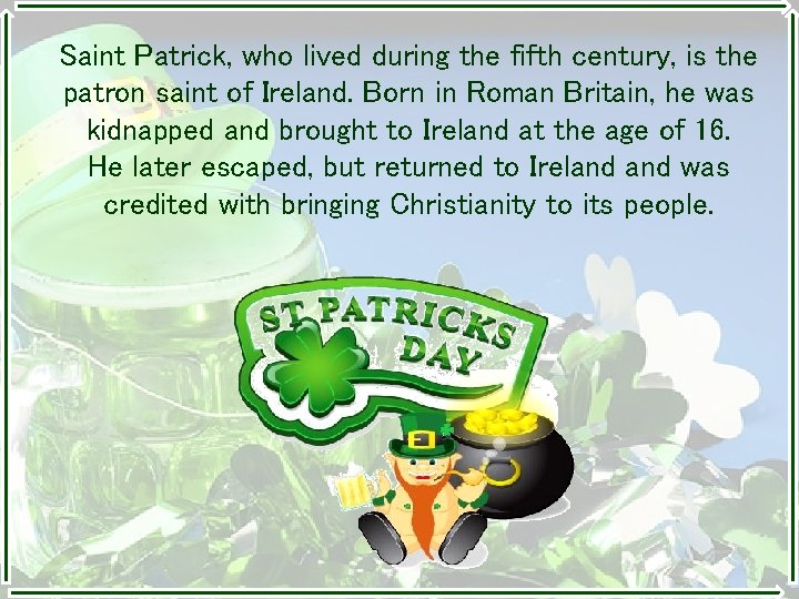 Saint Patrick, who lived during the fifth century, is the patron saint of Ireland.