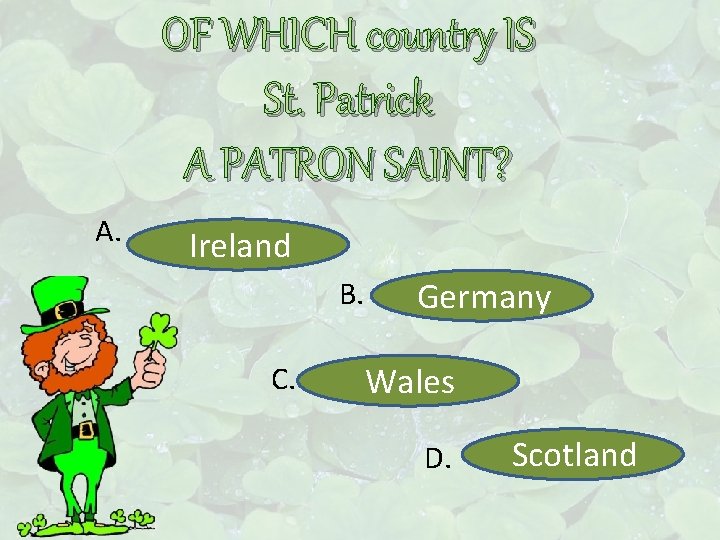 OF WHICH country IS St. Patrick A PATRON SAINT? A. Ireland B. C. Germany
