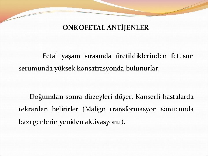 ONKOFETAL ANTİJENLER Fetal yaşam sırasında üretildiklerinden fetusun serumunda yüksek konsatrasyonda bulunurlar. Doğumdan sonra düzeyleri
