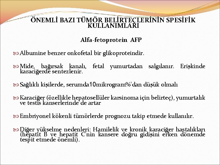 ÖNEMLİ BAZI TÜMÖR BELİRTEÇLERİNİN SPESİFİK KULLANIMLARI Alfa-fetoprotein AFP Albumine benzer onkofetal bir glikoproteindir. Mide,