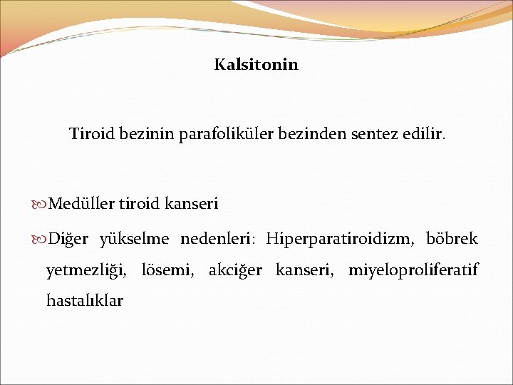 Kalsitonin Tiroid bezinin parafoliküler bezinden sentez edilir. Medüller tiroid kanseri Diğer yükselme nedenleri: Hiperparatiroidizm,