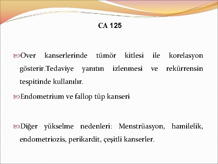 CA 125 Over kanserlerinde gösterir. Tedaviye tümör yanıtın kitlesi ile korelasyon izlenmesi ve rekürrensin