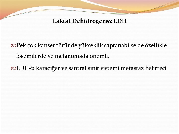 Laktat Dehidrogenaz LDH Pek çok kanser türünde yükseklik saptanabilse de özellikle lösemilerde ve melanomada