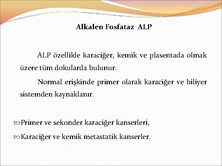 Alkalen Fosfataz ALP özellikle karaciğer, kemik ve plasentada olmak üzere tüm dokularda bulunur. Normal