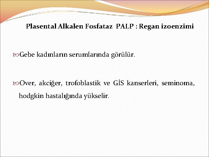 Plasental Alkalen Fosfataz PALP : Regan izoenzimi Gebe kadınların serumlarında görülür. Over, akciğer, trofoblastik