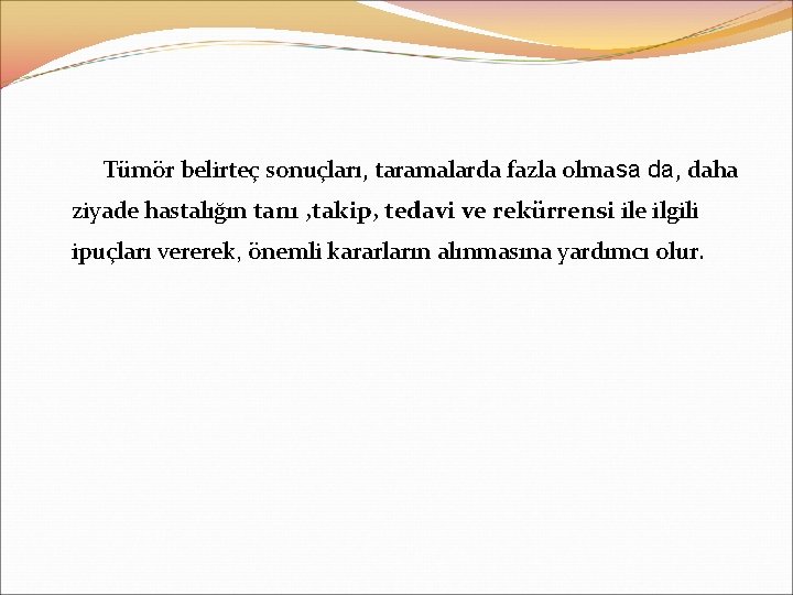Tümör belirteç sonuçları, taramalarda fazla olmasa da, daha ziyade hastalığın tanı , takip, tedavi