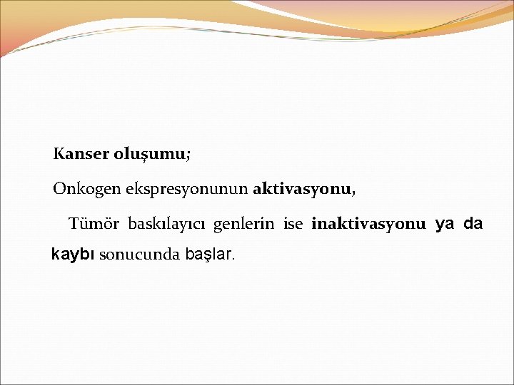 Kanser oluşumu; Onkogen ekspresyonunun aktivasyonu, Tümör baskılayıcı genlerin ise inaktivasyonu ya da kaybı sonucunda