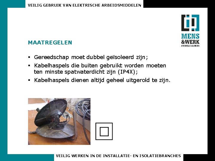 VEILIG GEBRUIK VAN ELEKTRISCHE ARBEIDSMIDDELEN MAATREGELEN § Gereedschap moet dubbel geïsoleerd zijn; § Kabelhaspels