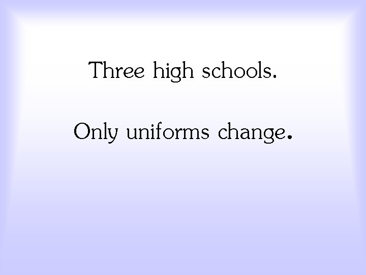 Three high schools. Only uniforms change. 