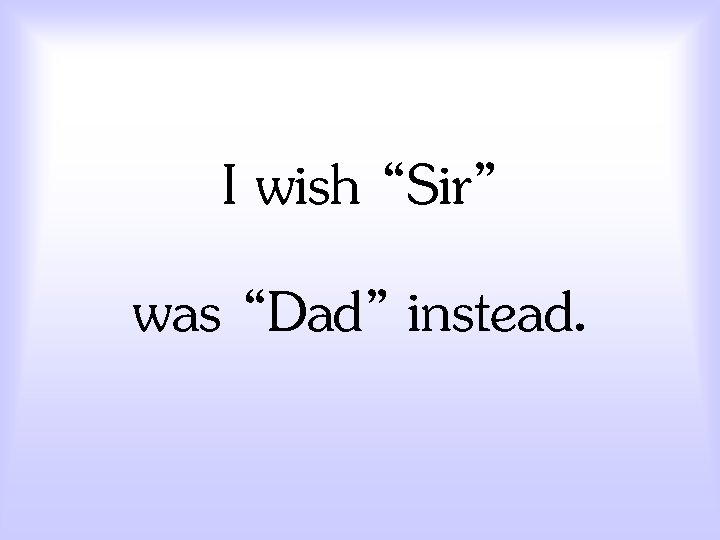 I wish “Sir” was “Dad” instead. 