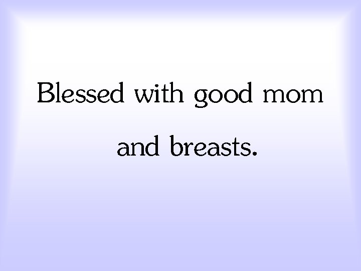 Blessed with good mom and breasts. 
