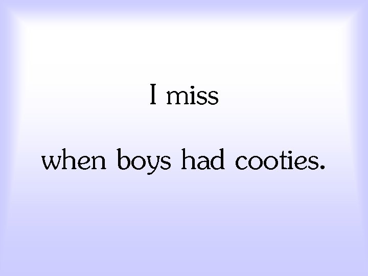 I miss when boys had cooties. 