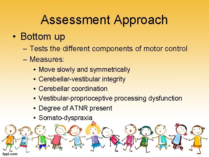 Assessment Approach • Bottom up – Tests the different components of motor control –