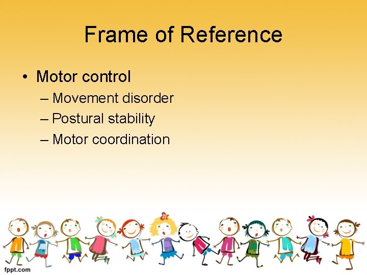 Frame of Reference • Motor control – Movement disorder – Postural stability – Motor