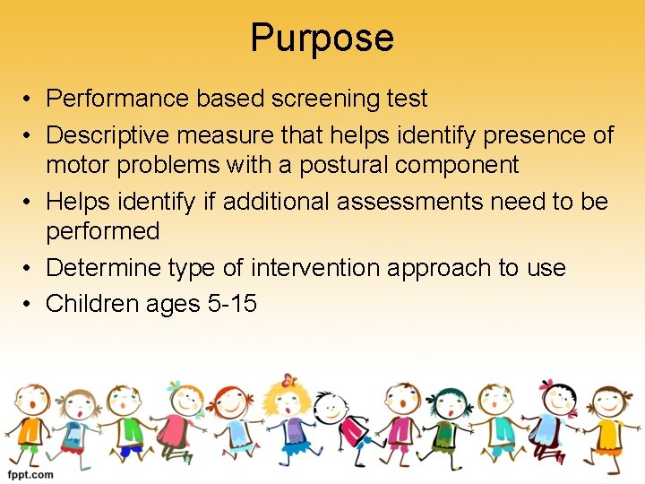 Purpose • Performance based screening test • Descriptive measure that helps identify presence of