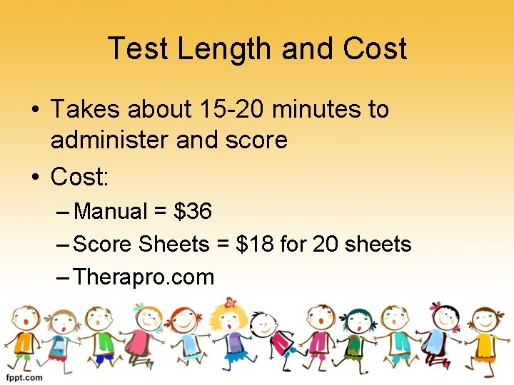 Test Length and Cost • Takes about 15 -20 minutes to administer and score