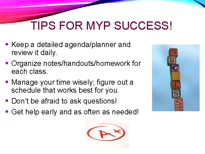 TIPS FOR MYP SUCCESS! Keep a detailed agenda/planner and review it daily. Organize notes/handouts/homework