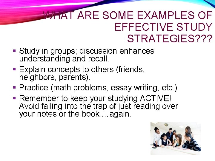 WHAT ARE SOME EXAMPLES OF EFFECTIVE STUDY STRATEGIES? ? ? Study in groups; discussion
