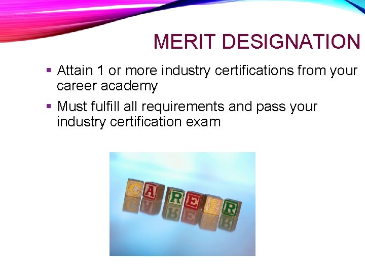 MERIT DESIGNATION Attain 1 or more industry certifications from your career academy Must fulfill