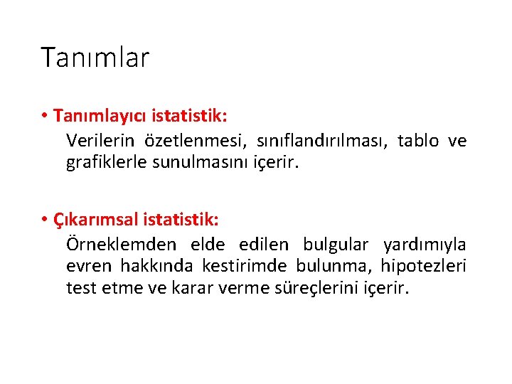 Tanımlar • Tanımlayıcı istatistik: Verilerin özetlenmesi, sınıflandırılması, tablo ve grafiklerle sunulmasını içerir. • Çıkarımsal