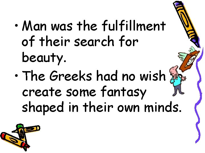  • Man was the fulfillment of their search for beauty. • The Greeks