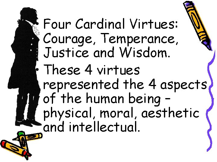  • Four Cardinal Virtues: Courage, Temperance, Justice and Wisdom. • These 4 virtues